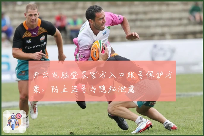 开云电脑登录官方入口账号保护方案，防止盗号与隐私泄露