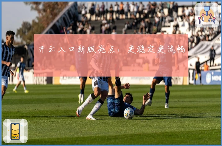 开云入口新版亮点,更稳定更流畅