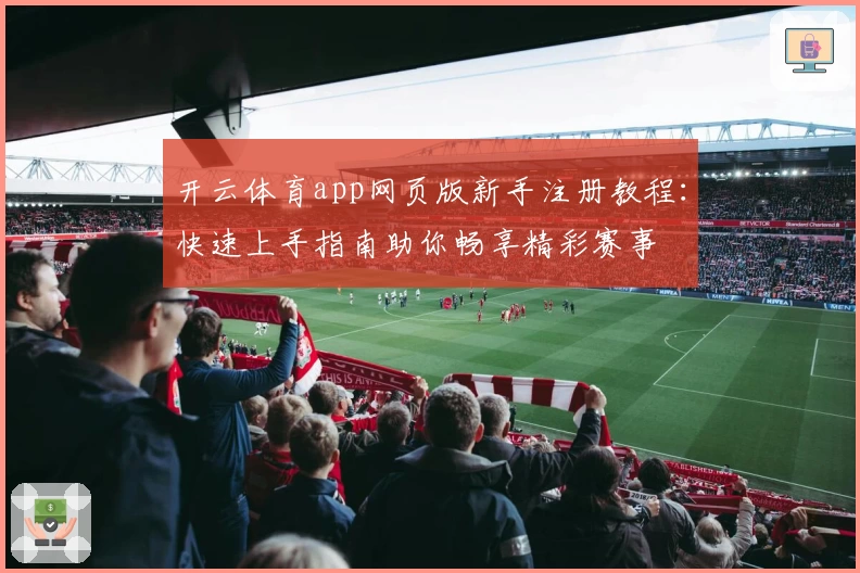 开云体育app网页版新手注册教程：快速上手指南助你畅享精彩赛事