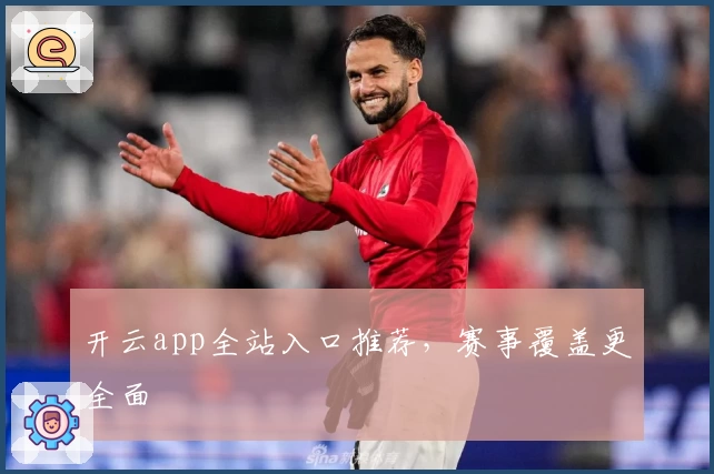 开云app全站入口推荐，赛事覆盖更全面