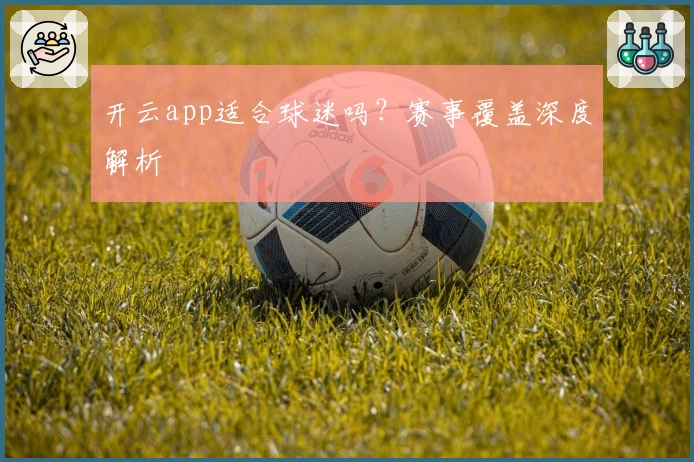开云app适合球迷吗？赛事覆盖深度解析