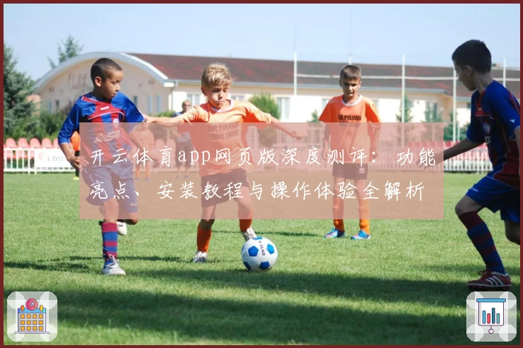 开云体育app网页版深度测评：功能亮点、安装教程与操作体验全解析