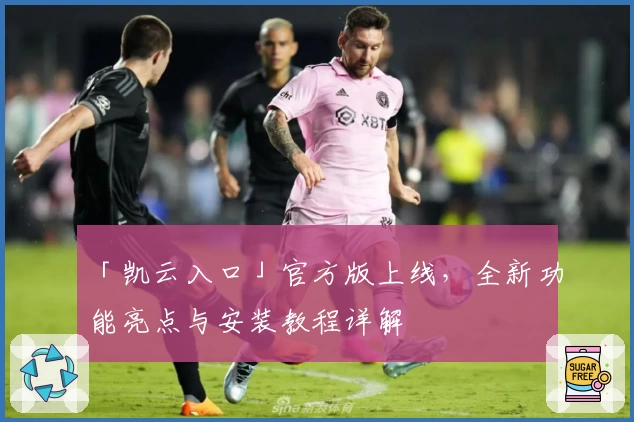 「凯云入口」官方版上线,全新功能亮点与安装教程详解