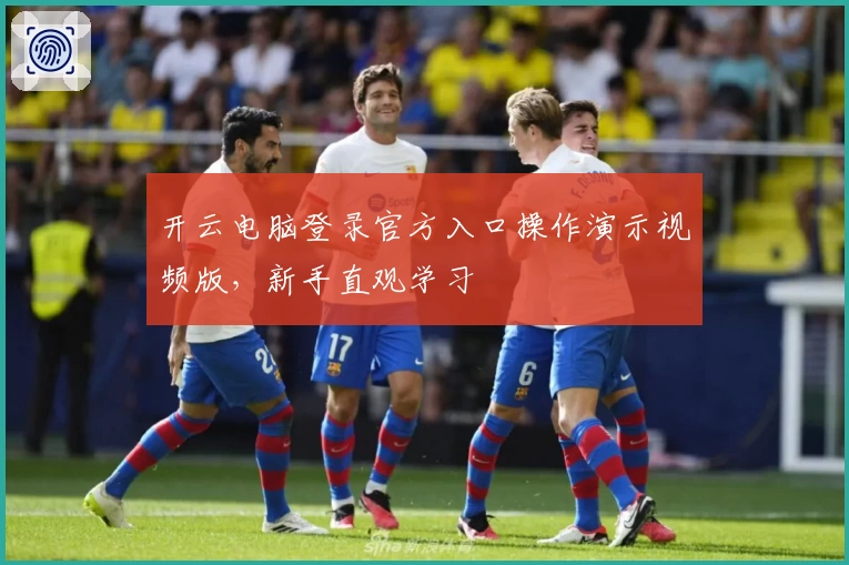 开云电脑登录官方入口操作演示视频版，新手直观学习