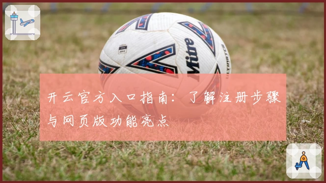 开云官方入口指南:了解注册步骤与网页版功能亮点