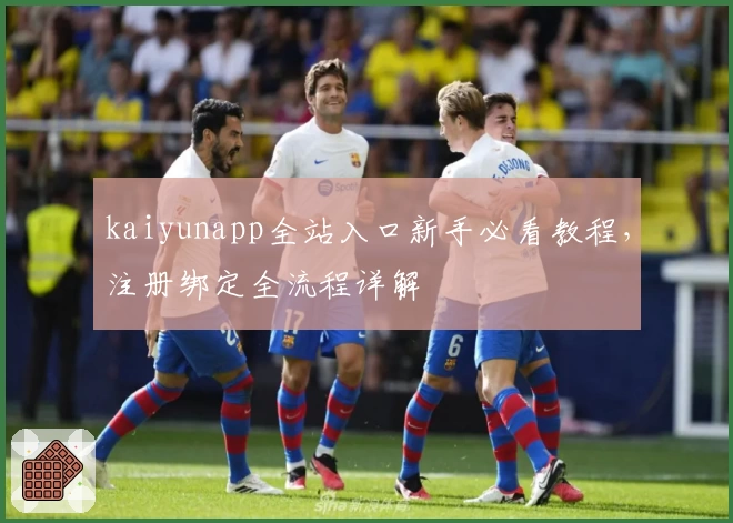 kaiyunapp全站入口新手必看教程,注册绑定全流程详解