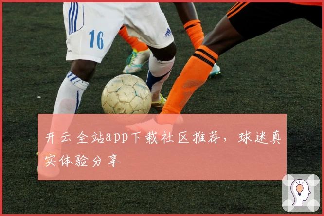 开云全站app下载社区推荐，球迷真实体验分享
