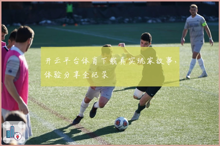 开云平台体育下载真实玩家故事，体验分享全记录