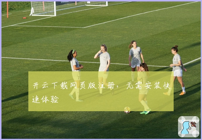 开云下载网页版注册，无需安装快速体验