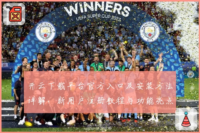开云下载平台官方入口及安装方法详解，新用户注册教程与功能亮点全揭秘