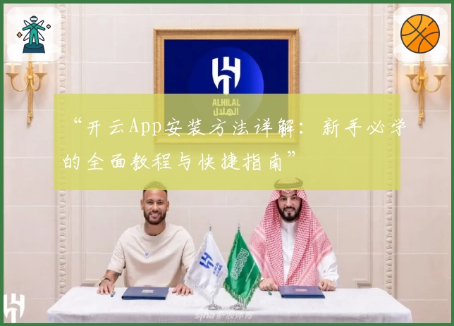 “开云App安装方法详解：新手必学的全面教程与快捷指南”