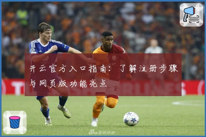 开云官方入口指南:了解注册步骤与网页版功能亮点