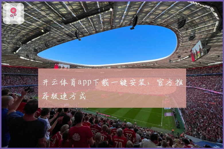 开云体育app下载一键安装，官方推荐极速方式