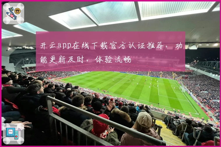 开云app在线下载官方认证推荐,功能更新及时,体验流畅