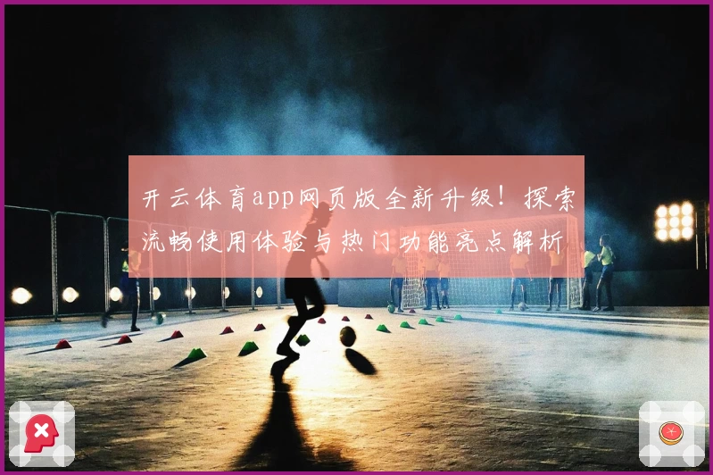 开云体育app网页版全新升级！探索流畅使用体验与热门功能亮点解析