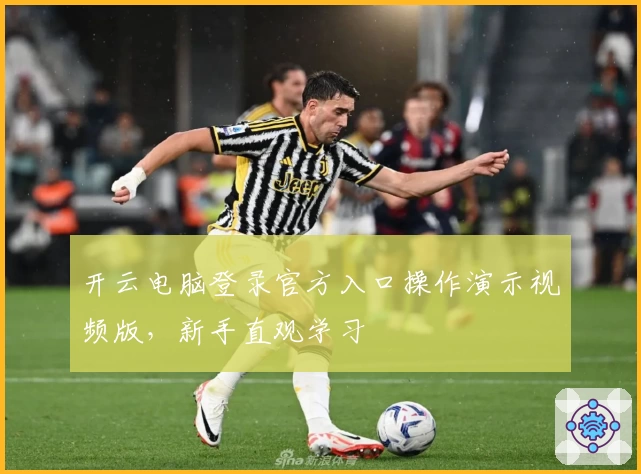 开云电脑登录官方入口操作演示视频版，新手直观学习