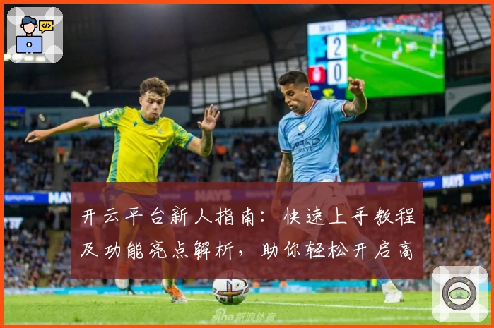 开云平台新人指南:快速上手教程及功能亮点解析,助你轻松开启高效体验