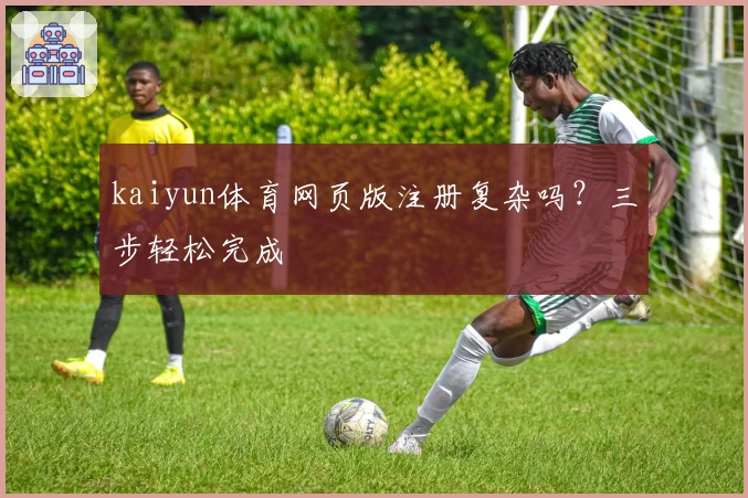 kaiyun体育网页版注册复杂吗？三步轻松完成