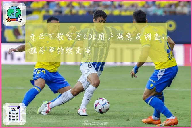 开云下载官方app用户满意度调查，推荐率持续走高