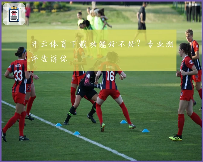 开云体育下载功能好不好？专业测评告诉你