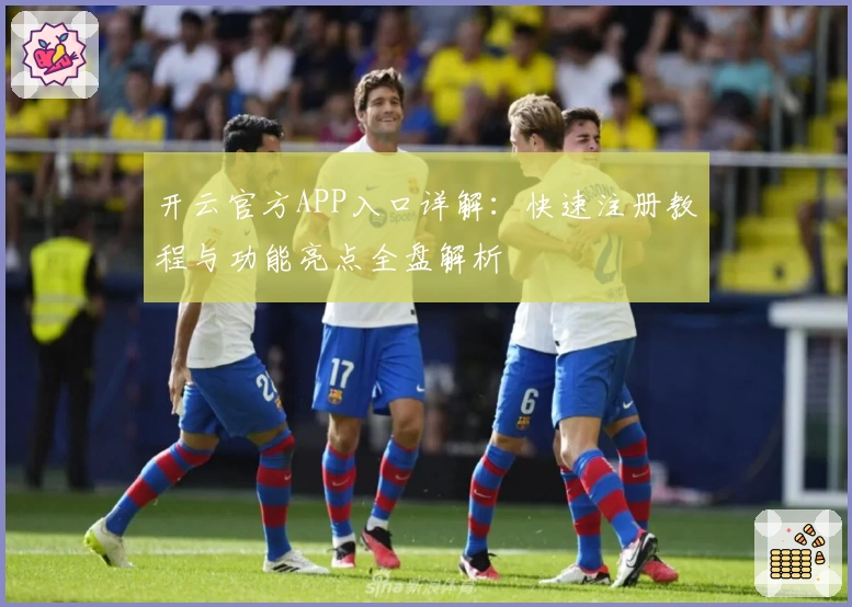 开云官方APP入口详解：快速注册教程与功能亮点全盘解析
