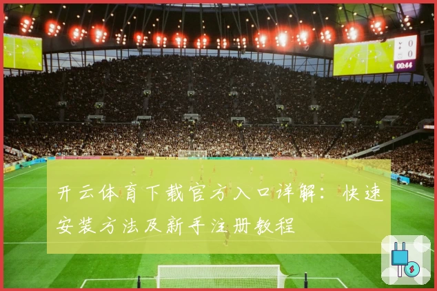 开云体育下载官方入口详解：快速安装方法及新手注册教程