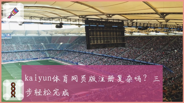 kaiyun体育网页版注册复杂吗？三步轻松完成