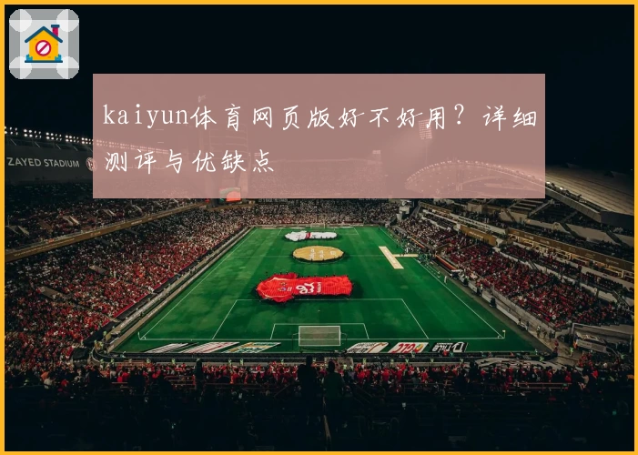 kaiyun体育网页版好不好用？详细测评与优缺点
