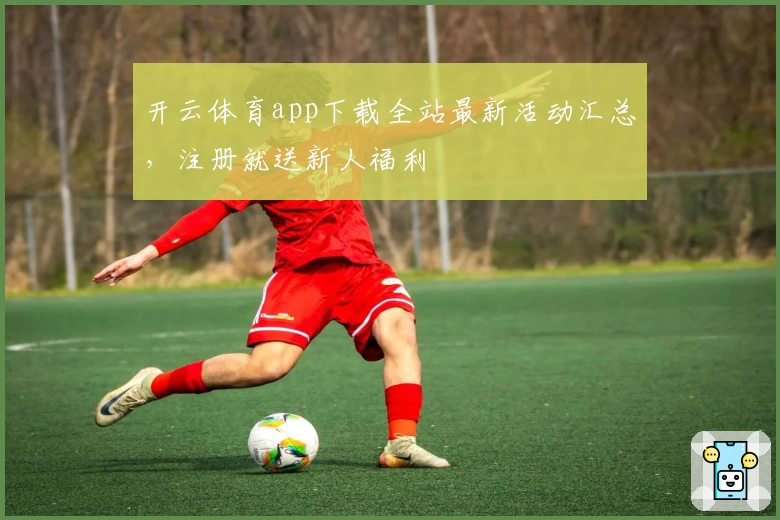 开云体育app下载全站最新活动汇总,注册就送新人福利