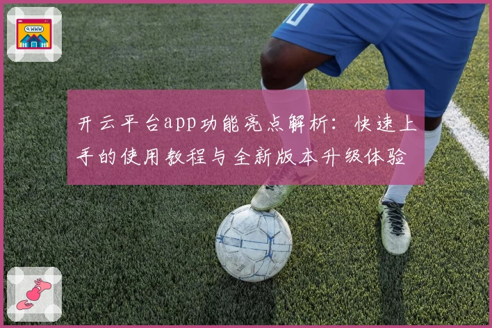开云平台app功能亮点解析：快速上手的使用教程与全新版本升级体验