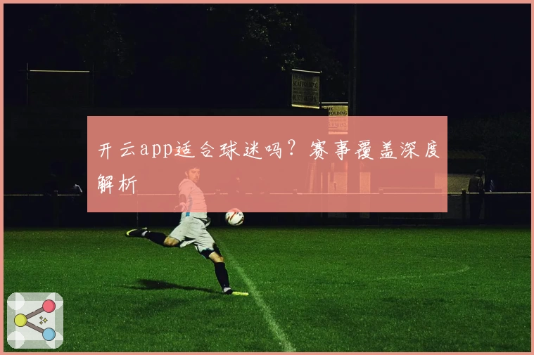 开云app适合球迷吗？赛事覆盖深度解析
