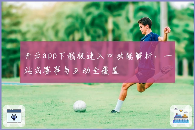 开云app下载极速入口功能解析，一站式赛事与互动全覆盖