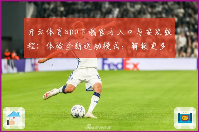 开云体育app下载官方入口与安装教程：体验全新运动模式，解锁更多互动功能