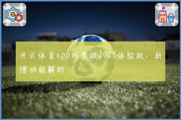 开云体育app网页版2025体验版，新增功能解析