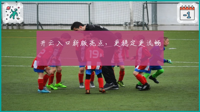 开云入口新版亮点,更稳定更流畅