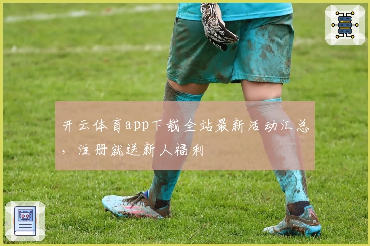 开云体育app下载全站最新活动汇总，注册就送新人福利