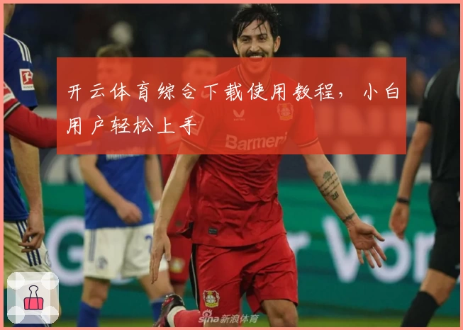 开云体育综合下载使用教程,小白用户轻松上手