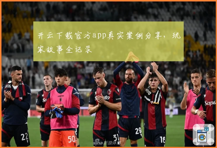 开云下载官方app真实案例分享,玩家故事全记录