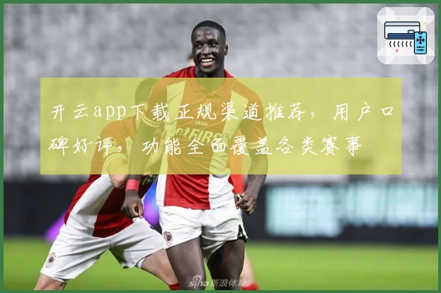 开云app下载正规渠道推荐,用户口碑好评,功能全面覆盖各类赛事