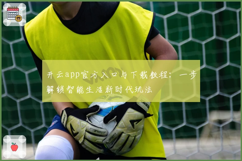 开云app官方入口与下载教程:一步解锁智能生活新时代玩法