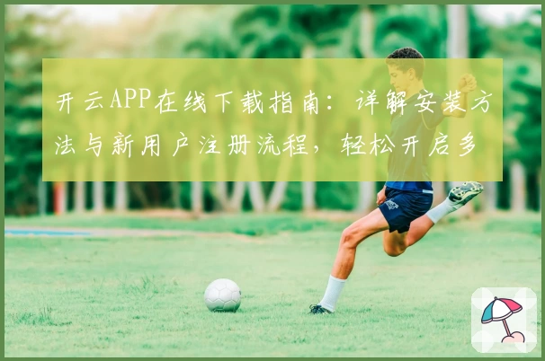 开云APP在线下载指南：详解安装方法与新用户注册流程，轻松开启多功能体验