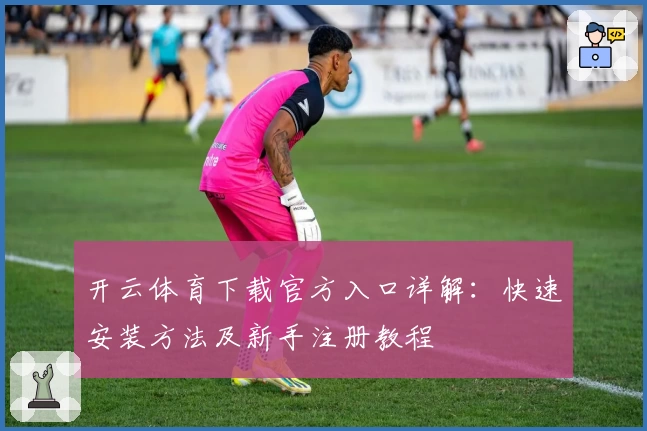 开云体育下载官方入口详解:快速安装方法及新手注册教程