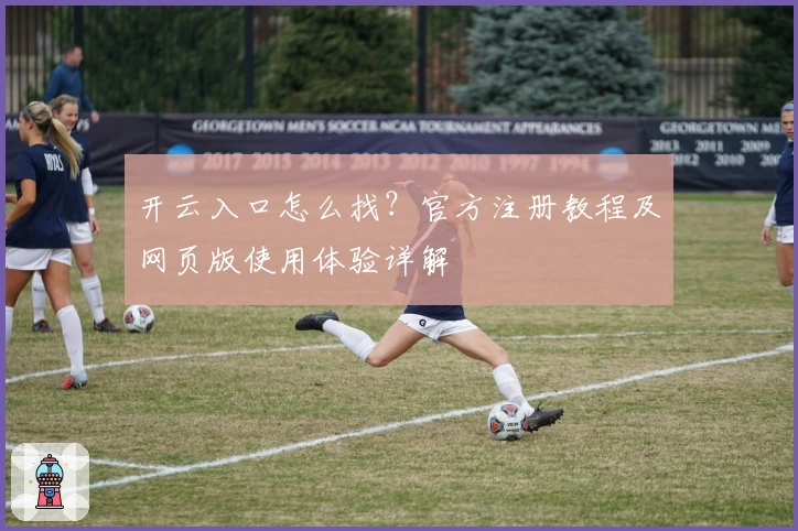 开云入口怎么找?官方注册教程及网页版使用体验详解