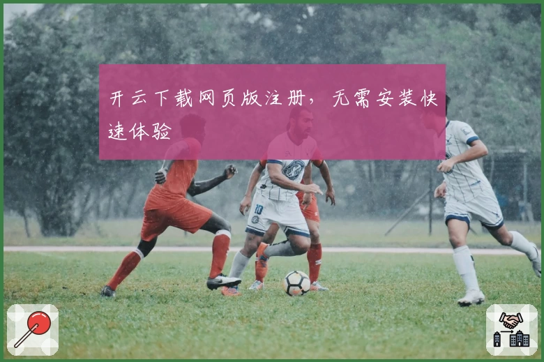 开云下载网页版注册，无需安装快速体验