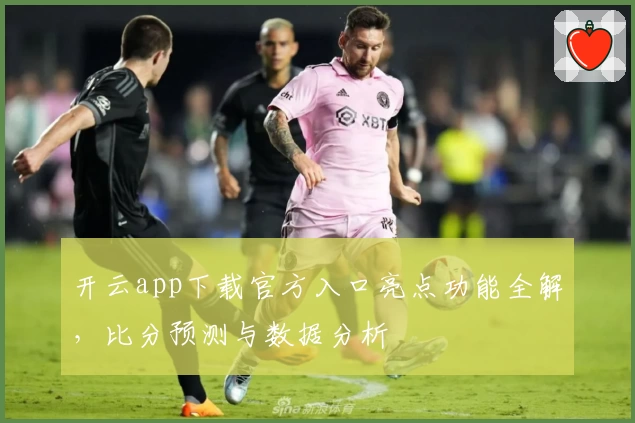 开云app下载官方入口亮点功能全解，比分预测与数据分析