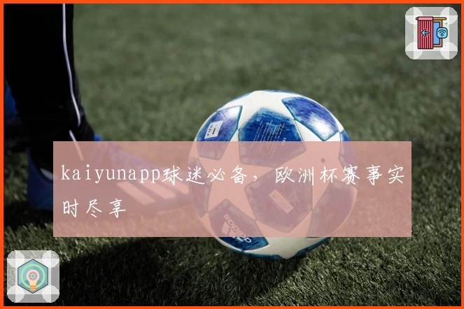 kaiyunapp球迷必备，欧洲杯赛事实时尽享