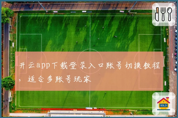开云app下载登录入口账号切换教程，适合多账号玩家