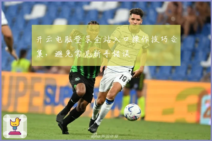 开云电脑登录全站入口操作技巧合集,避免常见新手错误