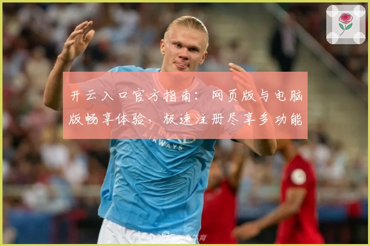 开云入口官方指南：网页版与电脑版畅享体验，极速注册尽享多功能操作教程