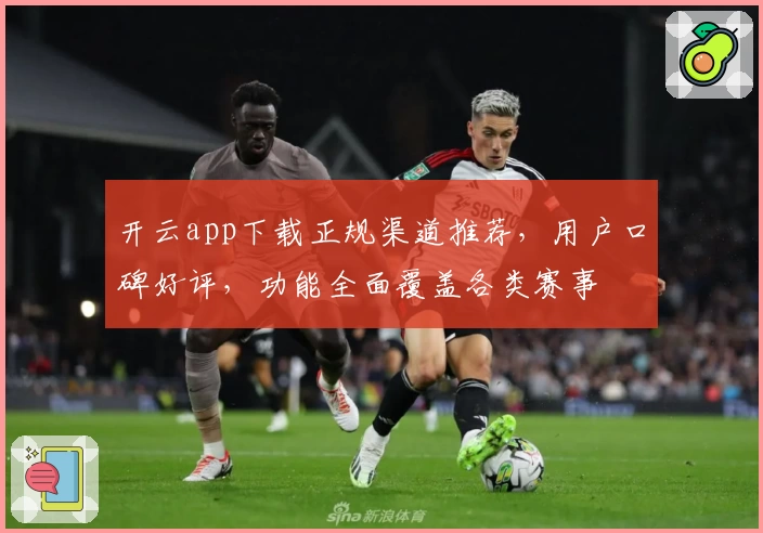 开云app下载正规渠道推荐,用户口碑好评,功能全面覆盖各类赛事